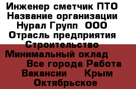 Инженер-сметчик ПТО › Название организации ­ Нурал Групп, ООО › Отрасль предприятия ­ Строительство › Минимальный оклад ­ 35 000 - Все города Работа » Вакансии   . Крым,Октябрьское